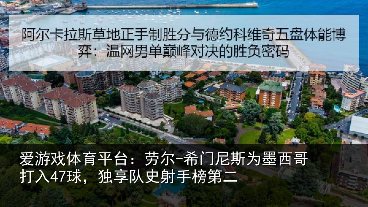 爱游戏体育平台：劳尔-希门相关情况47球，独享队史射手榜第二