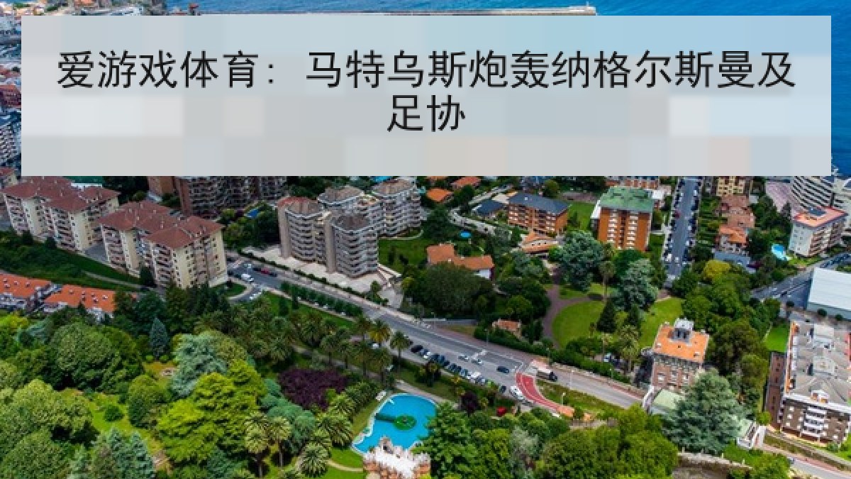 爱游戏体育: 马特乌斯炮轰纳格尔斯曼及足协 爱游戏体育: 马特乌斯炮轰纳格尔斯曼及足协