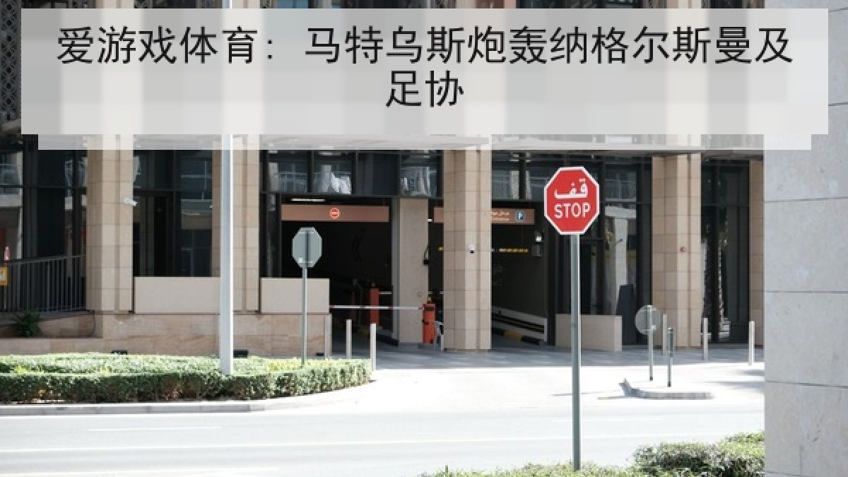 爱游戏体育: 马特乌斯炮轰纳格尔斯曼及足协 爱游戏体育: 马特乌斯炮轰纳格尔斯曼及足协