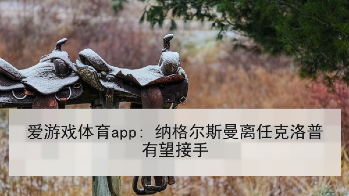 爱游戏体育app: 纳格尔斯曼离任克洛普有望接手 爱游戏体育app: 纳格尔斯曼离任克洛普有望接手